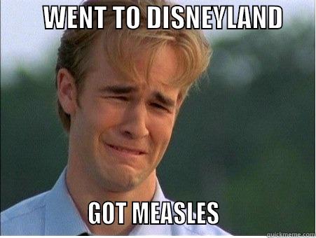 MEASLES IN DISNEYLAND -         WENT TO DISNEYLAND                       GOT MEASLES                  1990s Problems