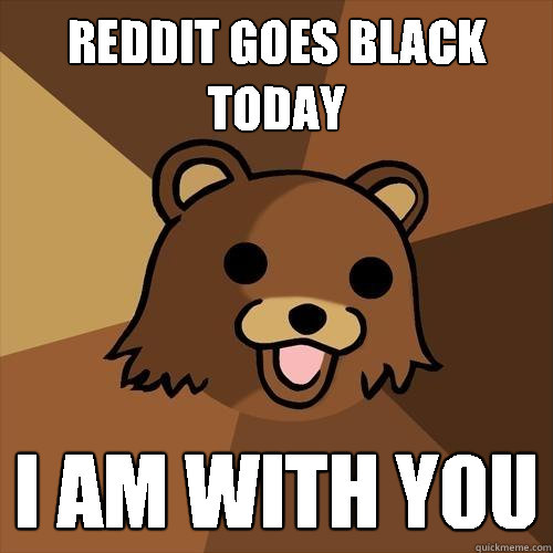 reddit goes black today i am with you - reddit goes black today i am with you  Pedobear