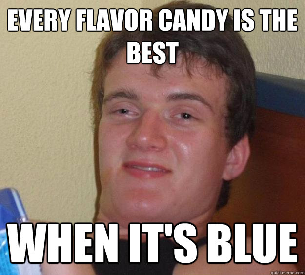 Every flavor candy is the best when it's blue  10 Guy