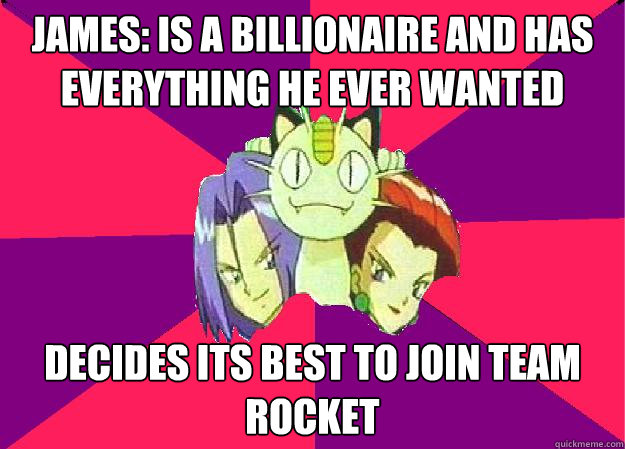 James: Is a billionaire and has everything he ever wanted Decides its best to join team rocket  Team Rocket