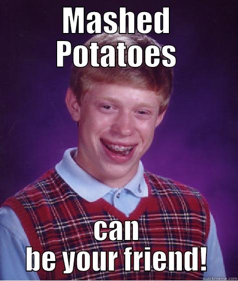 MASHED POTATOES CAN BE YOUR FRIEND! Bad Luck Brian