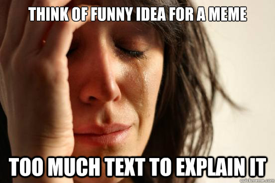 Think of funny idea for a meme too much text to explain it  First World Problems