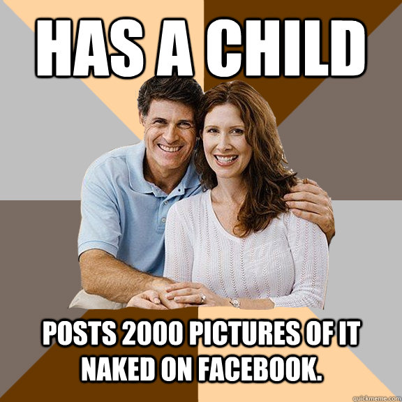 Has a child Posts 2000 pictures of it naked on Facebook.   Scumbag Parents