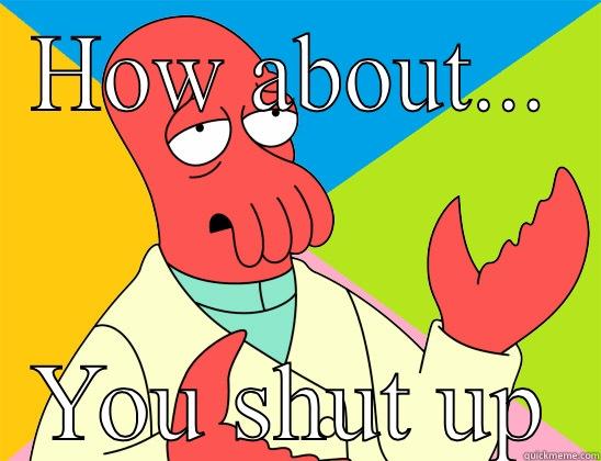 HOW ABOUT... YOU SHUT UP Futurama Zoidberg 