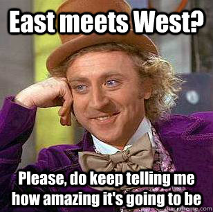 East meets West? Please, do keep telling me how amazing it's going to be - East meets West? Please, do keep telling me how amazing it's going to be  Condescending Wonka