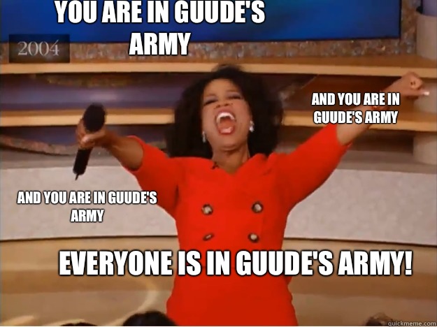 You are in Guude's army everyone is in Guude's army!
 and you are in Guude's army and you are in Guude's army  oprah you get a car