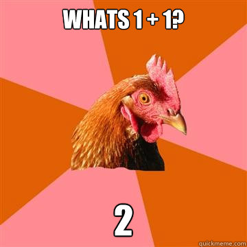 Whats 1 + 1? 2  Anti-Joke Chicken