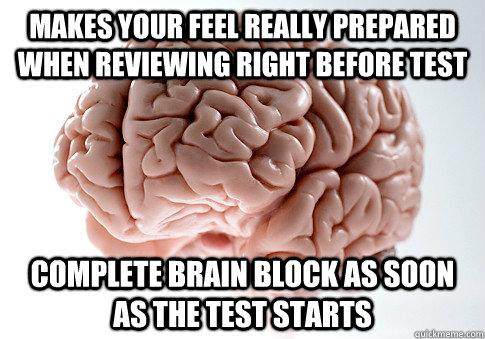 Makes your feel really prepared when reviewing right before test Complete brain block as soon as the test starts - Makes your feel really prepared when reviewing right before test Complete brain block as soon as the test starts  Scumbag Brain