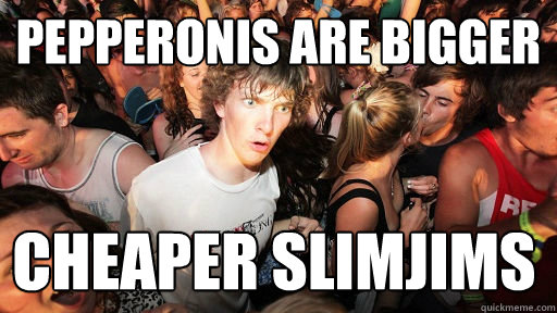 pepperonis are bigger cheaper slimjims - pepperonis are bigger cheaper slimjims  Sudden Clarity Clarence