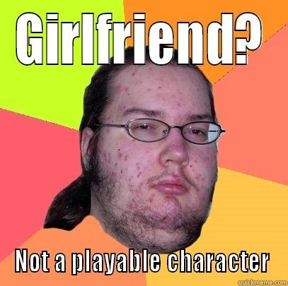 GIRLFRIEND? NOT A PLAYABLE CHARACTER Butthurt Dweller