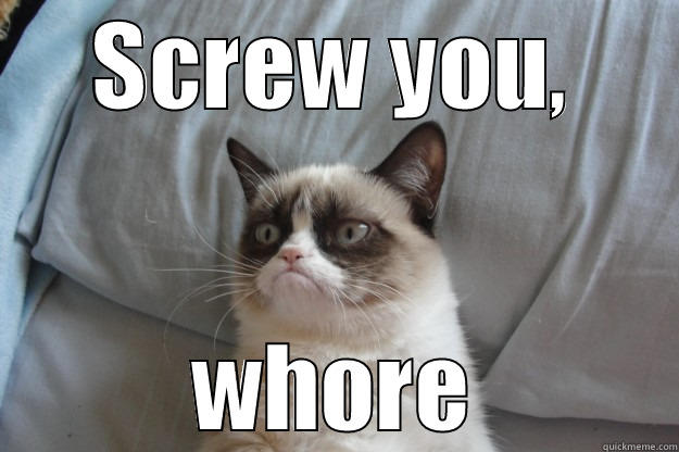 SCREW YOU, WHORE Grumpy Cat