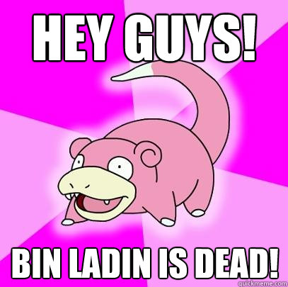 Hey guys! Bin Ladin is dead!  Slowpoke