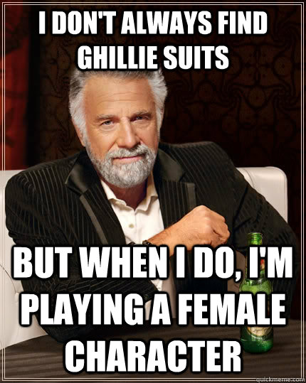 I don't always find ghillie suits But when I do, I'm playing a female character - I don't always find ghillie suits But when I do, I'm playing a female character  The Most Interesting Man In The World