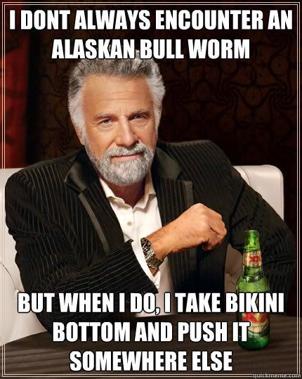 i dont always encounter an alaskan bull worm but when i do, i take bikini bottom and push it somewhere else - i dont always encounter an alaskan bull worm but when i do, i take bikini bottom and push it somewhere else  Dos Equis man