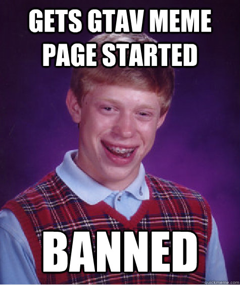 Gets GTAV meme page started banned - Gets GTAV meme page started banned  Bad Luck Brian