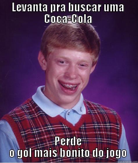 LEVANTA PRA BUSCAR UMA COCA-COLA PERDE O GOL MAIS BONITO DO JOGO Bad Luck Brian