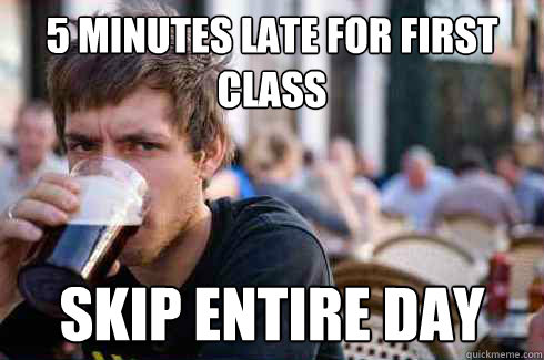 5 minutes late for first class skip entire day  Lazy College Senior