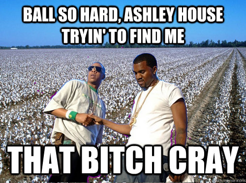 Ball so hard, Ashley House tryin' to Find me That Bitch Cray  Niggas In Paris