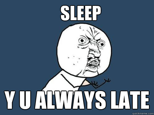 sleep y u always late  Y U No