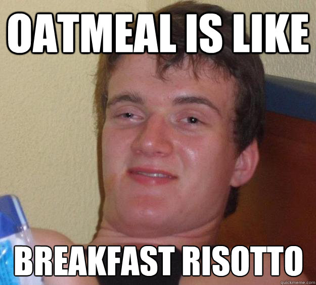 Oatmeal is like breakfast risotto  10 Guy