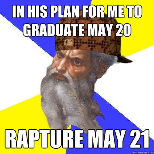 in his plan for me to graduate may 20 rapture may 21 - in his plan for me to graduate may 20 rapture may 21  Scumbag Advice God