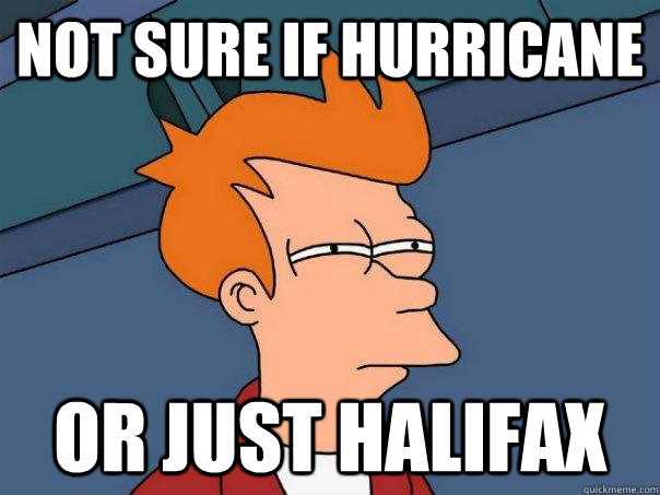 not sure if hurricane Or just halifax  Futurama Fry