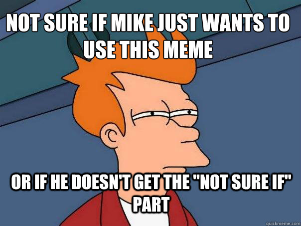 not sure if mike just wants to use this meme or if he doesn't get the 