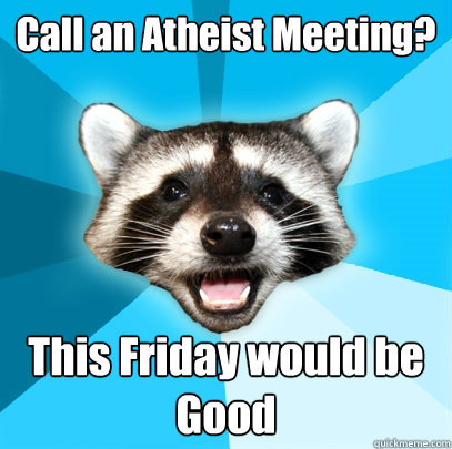 Call an Atheist Meeting? This Friday would be Good  Lame Pun Coon