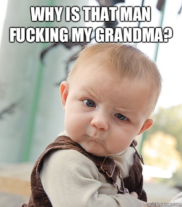 Why is that man fucking my grandma?  - Why is that man fucking my grandma?   skeptical baby