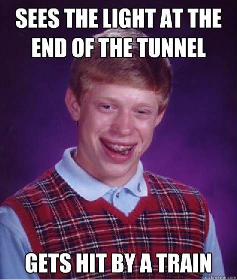 Sees the light at the end of the tunnel gets hit by a train Caption 3 goes here - Sees the light at the end of the tunnel gets hit by a train Caption 3 goes here  Bad Luck Brian