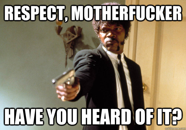 RESPECT, MOTHERFUCKER HAVE YOU HEARD OF IT? - RESPECT, MOTHERFUCKER HAVE YOU HEARD OF IT?  Samuel L Jackson