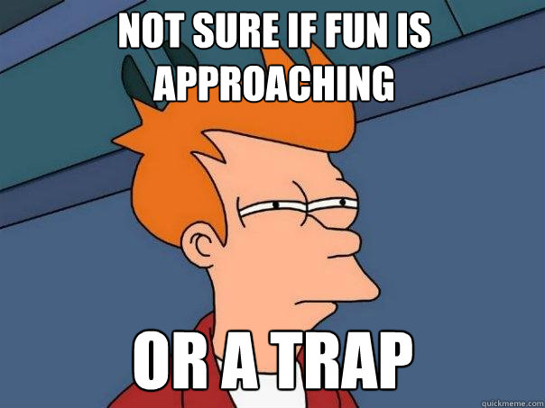 Not sure if fun is approaching Or a trap - Not sure if fun is approaching Or a trap  Futurama Fry