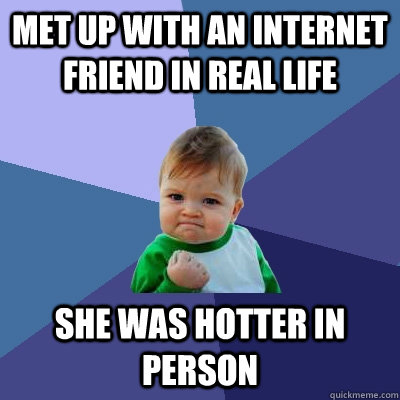 Met up with an internet friend in real life she was hotter in person  Success Kid