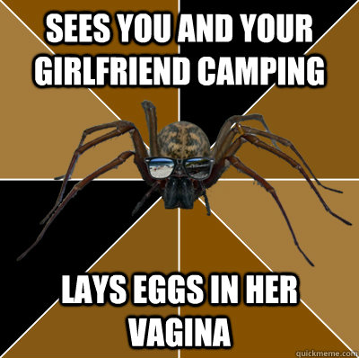 Sees you and your girlfriend camping Lays eggs in her vagina  