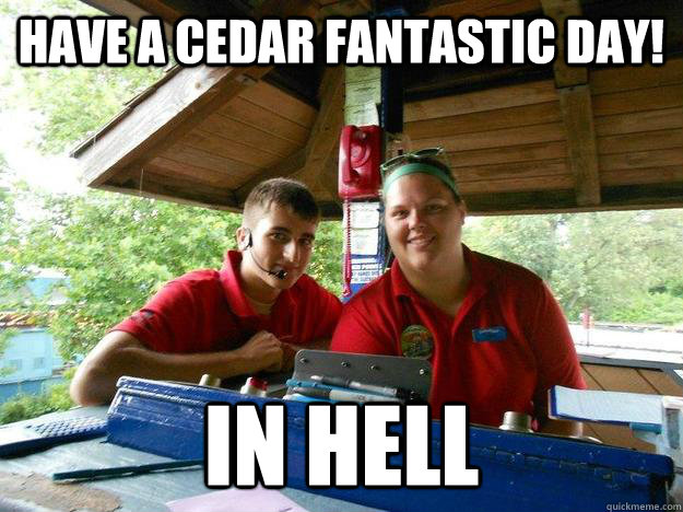 Have a Cedar fantastic day! In hell  Cedar Point Ride Operator