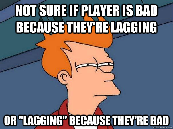 Not sure if player is bad because they're lagging Or 