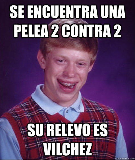 Se encuentra una pelea 2 contra 2 su relevo es Vilchez  Bad Luck Brian