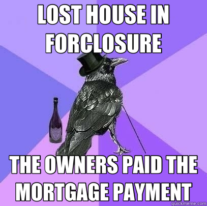 LOST HOUSE IN FORCLOSURE THE OWNERS PAID THE MORTGAGE PAYMENT - LOST HOUSE IN FORCLOSURE THE OWNERS PAID THE MORTGAGE PAYMENT  Rich Raven