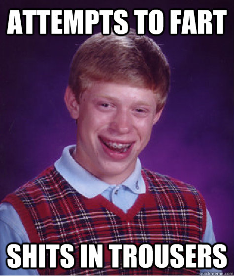 attempts to fart shits in trousers  Bad Luck Brian