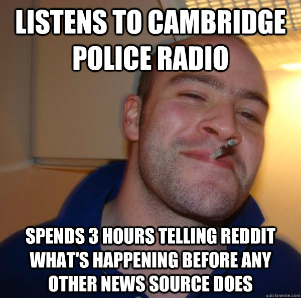 listens to cambridge police radio   spends 3 hours telling reddit what's happening before any other news source does - listens to cambridge police radio   spends 3 hours telling reddit what's happening before any other news source does  Misc