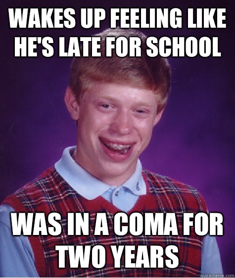 Wakes up feeling like he's late for school Was in a coma for two years  Bad Luck Brian