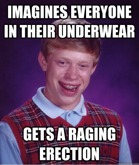 imagines everyone in their underwear gets a raging erection  Bad Luck Brian