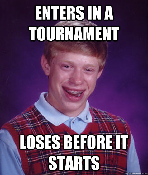 Enters in a tournament loses before it starts  Bad Luck Brian