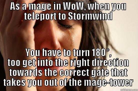 As a mage, in WoW.. - AS A MAGE IN WOW, WHEN YOU TELEPORT TO STORMWIND YOU HAVE TO TURN 180°, TOO GET INTO THE RIGHT DIRECTION TOWARDS THE CORRECT GATE THAT TAKES YOU OUT OF THE MAGE-TOWER First World Problems