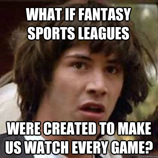 What if fantasy sports leagues  were created to make us watch every game?  conspiracy keanu