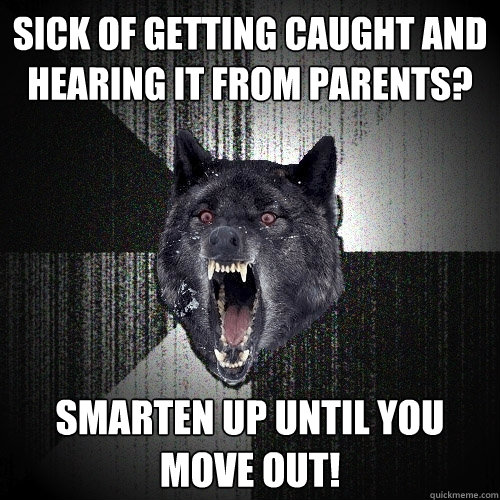 Sick of getting caught and hearing it from parents? Smarten up until you move out!  Insanity Wolf