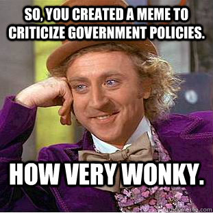 So, you created a meme to criticize government policies. How very Wonky.  Condescending Wonka