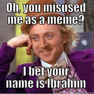 OH, YOU MISUSED ME AS A MEME? I BET YOUR NAME IS IBRAHIM Condescending Wonka