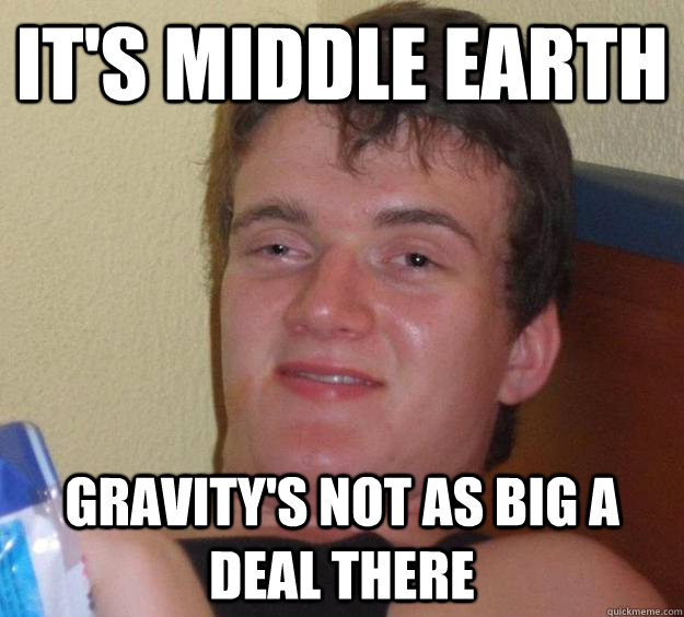 It's middle earth gravity's not as big a deal there  10 Guy