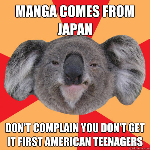 Manga comes from
japan don’t complain you don’t get it first American teenagers  